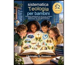 Teologia sistematica per bambini: 52 lezioni settimanali su ciò in cui i cristiani credono e dove sono gentilmente in disaccordo, per età dai 6 ai 12 anni