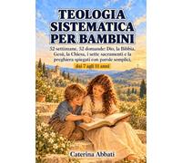 Teologia Sistematica Per Bambini: 52 settimane, 52 domande: Dio, la Bibbia, Gesù, la Chiesa, i sette sacramenti e la preghiera spiegati con parole semplici, dai 7 agli 11 anni