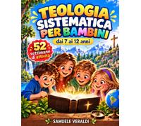 Teologia Sistematica per Bambini dai 7 ai 12 Anni: 52 settimane di fede da vivere e scoprire. Storie, attività e riflessioni per esplorare i grandi temi cristiani con semplicità