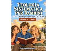 Teologia Sistematica per Bambini: Le domande grandi meritano risposte vere. 52 settimane per scoprire la fede cattolica, dal Credo alla preghiera, un capitolo alla volta. Età 8-12 anni