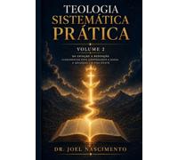 Teologia Sistemática Prática - Volume 2: Da Criação à Redenção - Fundamentos para Compreender a Queda, a Salvação e a Vida Cristã