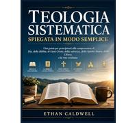 Teologia sistematica spiegata in modo semplice: Una guida per principianti alla comprensione di Dio, della Bibbia, di Gesù Cristo, della salvezza, ... Santo, della Chiesa, e la vita cristiana