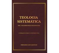 TEOLOGIA SISTEMÁTICA VOL. 5: ECLESIOLOGIA E ESCATOLOGIA: A FORMAÇÃO DA IGREJA E A CONSUMAÇÃO FINAL