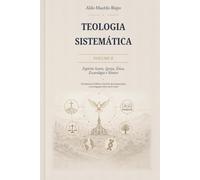 Teologia Sistemática: Volume II - Espírito Santo, Igreja, Ética, Escatologia e Síntese