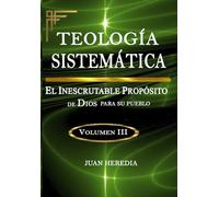 TEOLOGÍA SISTEMÁTICA, VOLUMEN III: EL Inescrutable Propósito de Dios para su pueblo