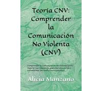 Teoría CNV: Comprender la Comunicación No Violenta (CNV): Comprender la Comunicación No Violenta para mejorar tus relaciones, gestionar emociones y transformar los conflictos en conexión.