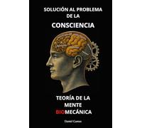 Teoría de la Mente Biomecánica: Solución al Problema de la Consciencia