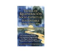 Teoría de Regeneración Socio-Espiritual Sustentable: Cuerpo, Mente y Alma: De la Inocencia Herida a la Inocencia Regenerada: Un Flujo Colectivo para Sanación y Empatía Planetaria