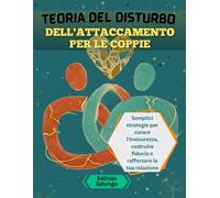 Teoria del disturbo dell'attaccamento per le coppie: Semplici strategie per curare l'insicurezza, costruire fiducia e rafforzare la tua relazione