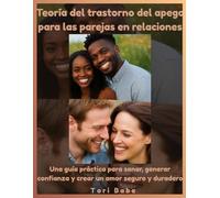 Teoría del trastorno del apego para las parejas en relaciones: Una guía práctica para sanar, generar confianza y crear un amor seguro y duradero