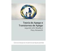 Teoria do Apego e Transtornos de Apego segundo John Bowlby e Mary Ainsworth: Como as crianças se vinculam às suas figuras parentais