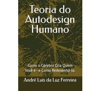 Teoria do Autodesign Humano: Como o Cérebro Cria Quem Você é - e Como Redesenhá-lo.