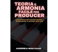 Teoria e Armonia Facile per Producer: Guida Pratica per Scrivere Melodie e Progressioni di Accordi nella DAW