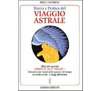 Teoria e pratica del viaggio astrale. Aprite le ali e «Volate» - Goldberg Bruce