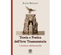 Teoria e pratica dell’arte trasmutatoria. 7 lettere alchemiche