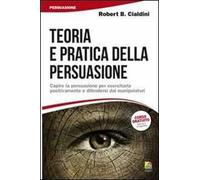 Teoria e pratica della persuasione. Capire la persuasione per esercitarla positivamente e difendersi dai manipolatori