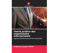 Teoria jurídica das organizações internacionais: Seguido do Direito Internacional da Função Pública