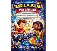 TEORIA MUSICALE PER BAMBINI: Una guida semplice per imparare a leggere le note, comprendere il ritmo, le scale e gli accordi in modo divertente e facile.
