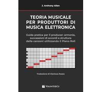 Teoria musicale per produttori di musica elettronica. Guida pratica per il producer: armonia, successioni di accordi e struttura delle canzoni utilizzando il piano roll.