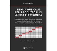 Teoria musicale per produttori di musica elettronica. Guida pratica per il producer: armonia, successioni di accordi e struttura delle canzoni utilizzando il piano roll.