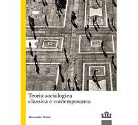Teoria sociologica classica e contemporanea - Orsini Alessandro