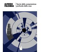 Teorie della comprensione profonda delle cose di Alfredo Palomba - 2019