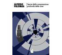 Teorie della comprensione profonda delle cose di Alfredo Palomba - 2019