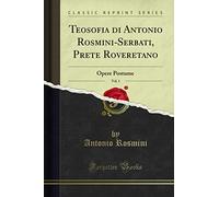 Teosofia di Antonio Rosmini-Serbati, Prete Roveretano, Vol. 1 (Classic Reprint): Opere Postume: Opere Postume (Classic Reprint)