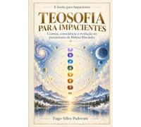 Teosofia para Impacientes: Cosmos, consciência e evolução no pensamento de Helena Blavatsky
