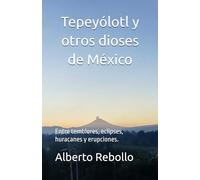 Tepeyólotl y otros dioses de México.: Entre temblores, eclipses, huracanes y erupciones.