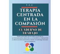 Terapia Centrada en la Compasión. Cuaderno de Trabajo: Ejercicios prácticos para cultivar la autocompasión, reducir la autocrítica y promover la ... desde un enfoque basado en la evidencia.