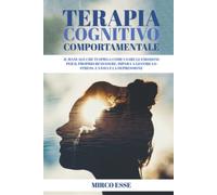 TERAPIA COGNITIVO COMPORTAMENTALE: Il manuale che ti spiega come usare le emozioni per il proprio benessere, impara a gestire lo stress, l'ansia e la depressione.