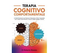Terapia Cognitivo Comportamentale: La Guida Rivoluzionaria per Dominare la Depressione e l'Ansia, Comprendere come i Pensieri Creano Emozioni e Attuare le Migliori Strategie e Tecniche