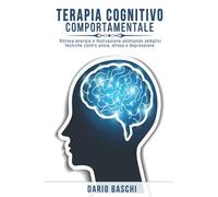 Terapia Cognitivo Comportamentale: Ritrova energia e motivazione adottando semplici tecniche contro ansia, stress e depressione