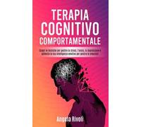 Terapia cognitivo comportamentale. Scopri le tecniche per gestire lo stress, l'ansia, la depressione e potenzia la tua intelligenza emotiva per gestire le emozioni