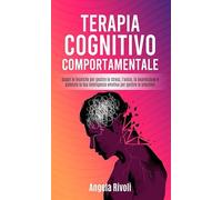 Terapia cognitivo comportamentale. Scopri le tecniche per gestire lo stress, l'ansia, la depressione e potenzia la tua intelligenza emotiva per gestire le emozioni