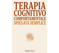 Terapia Cognitivo Comportamentale Spiegata Semplice: Come gestire pensieri, emozioni e stress ogni giorno
