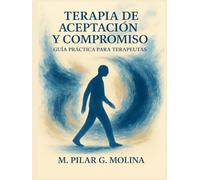 Terapia de Aceptación y Compromiso. Guía Práctica para Terapeutas. ACT: Cómo implementar TAC paso a paso. Guía de intervención. Psicología Clínica.