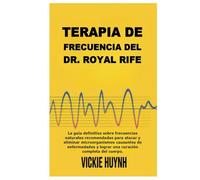Terapia de frecuencia del Dr. Royal Rife: La guía definitiva sobre frecuencias naturales recomendadas para atacar y eliminar microorganismos causantes ... y lograr una curación completa del cuerpo.