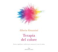 Terapia del colore. Storia, significati e utilizzo per conoscersi e stare in sal