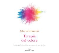 Terapia del colore. Storia, significati e utilizzo per conoscersi e stare ...