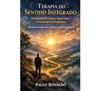 Terapia do Sentido Integrado - Profundidade Clínica, Supervisão e Formação de Terapeutas: Metaclínica do sentido, casos complexos e maturidade terapêutica