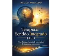 Terapia do Sentido Integrado (TSI): Uma abordagem humanizada para o cuidado da saúde mental na era do vazio existencial