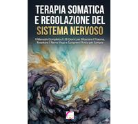 TERAPIA SOMATICA E REGOLAZIONE DEL SISTEMA NERVOSO: Il Manuale Completo di 28 Giorni per Rilasciare il Trauma, Resettare il Nervo Vago e Spegnere l'Ansia per Sempre