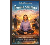 Terapia somática para adolescentes: Una guía basada en el cuerpo para controlar el estrés, la ansiedad, el pánico y la regulación emocional.