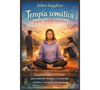 Terapia somática para adolescentes: Una guía basada en el cuerpo para controlar el estrés, la ansiedad, el pánico y la regulación emocional.