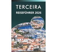 TERCEIRA REISEFÜHRER 2026: Entdecken Sie die Azoren mit vulkanischen Landschaften, Stränden, Küstendörfern, lokaler Küche, kulturellen Traditionen, ... und praktischen Tipps für jeden Reisenden.