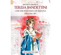 Teresa Bandettini. «Come viver poss'io senza cor, senza pace». Lucca 1763-1837