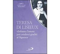 Teresa di Lisieux. «Soltanto l'amore può renderci graditi al Signore»
