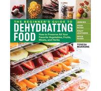 The Beginner's Guide to Dehydrating Food: How to Preserve All Your Favorite Vegetables, Fruits, Meats, and Herbs